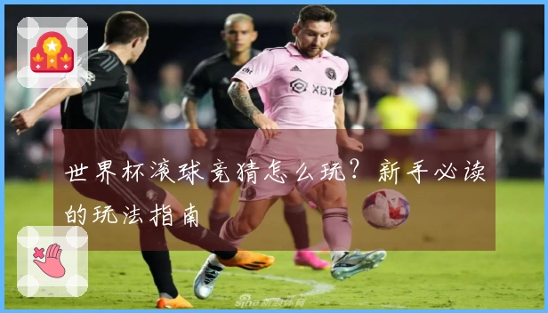 世界杯滚球竞猜怎么玩？新手必读的玩法指南