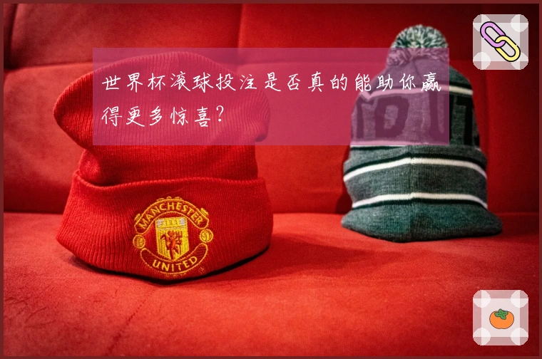 世界杯滚球投注是否真的能助你赢得更多惊喜？