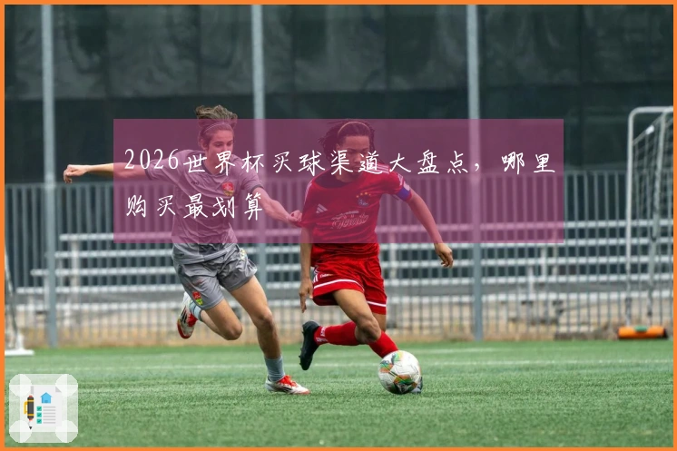 2026世界杯买球渠道大盘点，哪里购买最划算