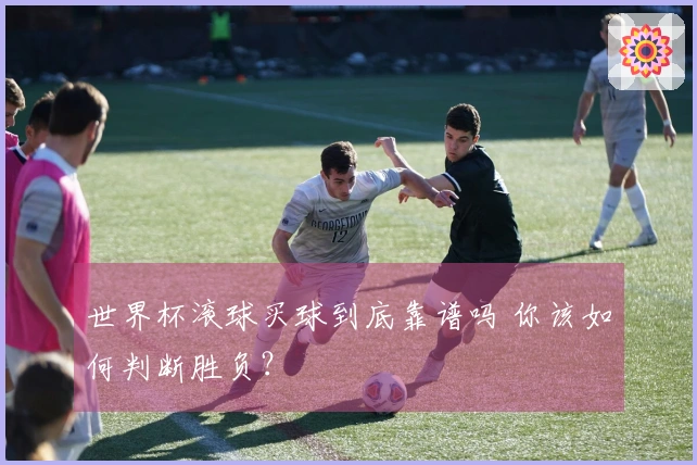 世界杯滚球买球到底靠谱吗 你该如何判断胜负？